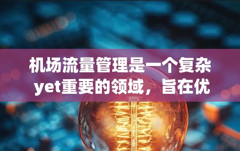 机场流量管理是一个复杂 yet重要的领域,旨在优化机场的 passenger flow,减少排队时间,提高服务效率。以下是关于机场流量管理的主要内容和方法 机场流量管理是一个复杂 yet重要的领域,旨在优化机场的 passenger flow,减少排队时间,提高服务效率。以下是关于机场流量管理的主要内容和方法