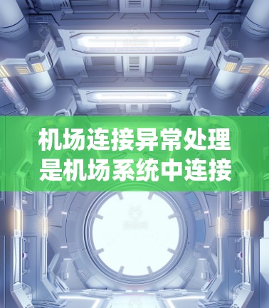 机场连接异常处理是机场系统中连接到其他机场或主要机场时出现的错误。以下是一些可能的原因和解决方法 机场连接异常处理是机场系统中连接到其他机场或主要机场时出现的错误。以下是一些可能的原因和解决方法