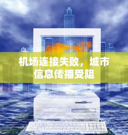 机场连接失败,城市信息传播受阻 机场连接失败,城市信息传播受阻