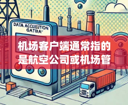 机场客户端通常指的是航空公司或机场管理系统的电脑客户端,主要用于处理机场的实时信息、flight data(航空imes)管理、乘客信息、航班查询、机场事件监控等。以下是机场客户端的使用方法 机场客户端通常指的是航空公司或机场管理系统的电脑客户端,主要用于处理机场的实时信息、flight data(航空imes)管理、乘客信息、航班查询、机场事件监控等。以下是机场客户端的使用方法