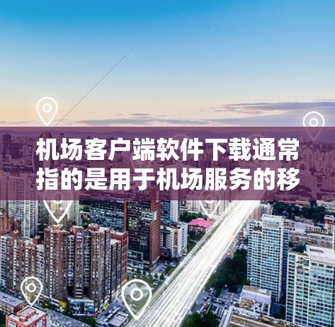 机场客户端软件下载通常指的是用于机场服务的移动应用,如支付、天气查询、预订等。以下是下载机场客户端软件的基本步骤 机场客户端软件下载通常指的是用于机场服务的移动应用,如支付、天气查询、预订等。以下是下载机场客户端软件的基本步骤