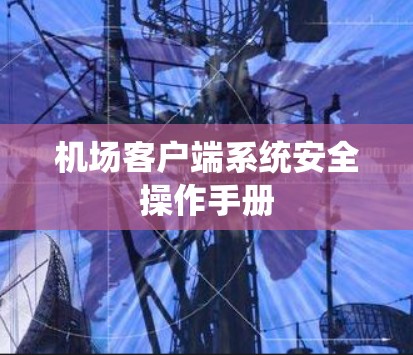 机场客户端系统安全操作手册 机场客户端系统安全操作手册