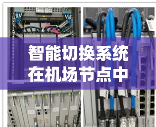 智能切换系统在机场节点中的应用前景广阔,能够显著提升机场的运营效率和安全性。以下是对此系统的详细分析和建议 智能切换系统在机场节点中的应用前景广阔,能够显著提升机场的运营效率和安全性。以下是对此系统的详细分析和建议