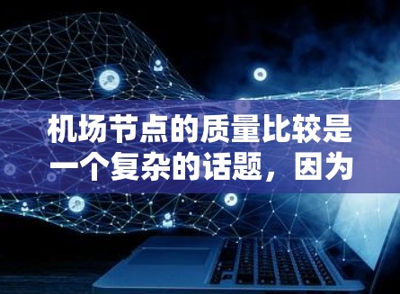 机场节点的质量比较是一个复杂的话题，因为它涉及到多个维度的评价。机场节点的质量通常包括以下几个方面