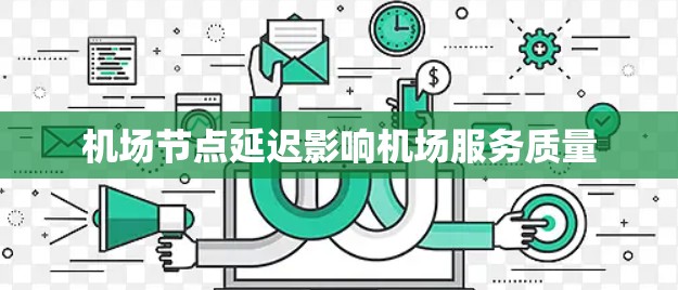 机场节点延迟影响机场服务质量 机场节点延迟影响机场服务质量