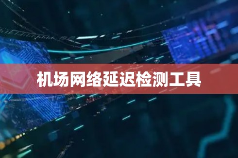 机场网络延迟检测工具 机场网络延迟检测工具