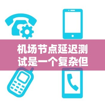 机场节点延迟测试是一个复杂但重要的网络测试方法,旨在评估机场网络在不同节点上的延迟情况。以下是关于该测试的详细总结 机场节点延迟测试是一个复杂但重要的网络测试方法,旨在评估机场网络在不同节点上的延迟情况。以下是关于该测试的详细总结