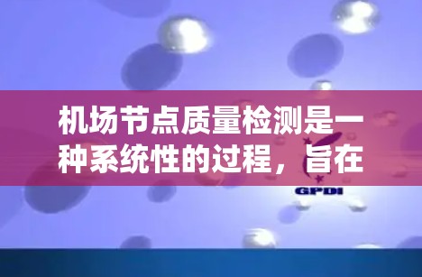 机场节点质量检测是一种系统性的过程,旨在评估机场各个节点(如机房、tower、轨道等)的性能和安全。以下是对该方法的详细总结,涵盖了影响质量的关键因素、检测步骤及其实施细节 机场节点质量检测是一种系统性的过程,旨在评估机场各个节点(如机房、tower、轨道等)的性能和安全。以下是对该方法的详细总结,涵盖了影响质量的关键因素、检测步骤及其实施细节