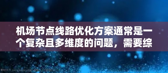 机场节点线路优化方案通常是一个复杂且多维度的问题,需要综合考虑多个因素。以下是一个可能的优化方案框架,供您参考 机场节点线路优化方案通常是一个复杂且多维度的问题,需要综合考虑多个因素。以下是一个可能的优化方案框架,供您参考