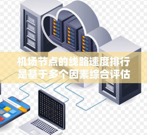 机场节点的线路速度排行是基于多个因素综合评估的结果,主要包括节点数量、平均速度、连接航线的密度、地面设施的完善程度、飞行规则、地面交通的使用情况等。以下是对不同区域节点速度的比较 机场节点的线路速度排行是基于多个因素综合评估的结果,主要包括节点数量、平均速度、连接航线的密度、地面设施的完善程度、飞行规则、地面交通的使用情况等。以下是对不同区域节点速度的比较
