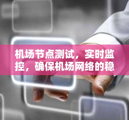 机场节点测试，实时监控，确保机场网络的稳定与高效运行