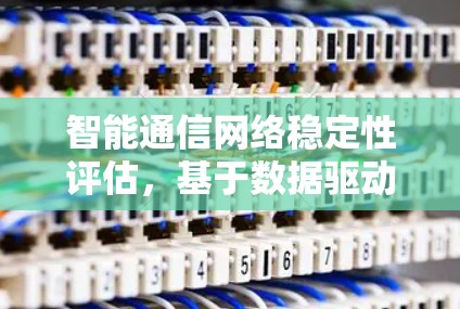 智能通信网络稳定性评估,基于数据驱动的网络优化方案 智能通信网络稳定性评估,基于数据驱动的网络优化方案