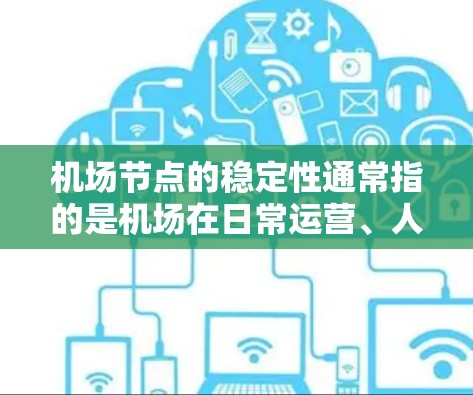 机场节点的稳定性通常指的是机场在日常运营、人员管理和应急响应等方面的综合表现。以下是一些机场节点的稳定评测要点,供参考 机场节点的稳定性通常指的是机场在日常运营、人员管理和应急响应等方面的综合表现。以下是一些机场节点的稳定评测要点,供参考