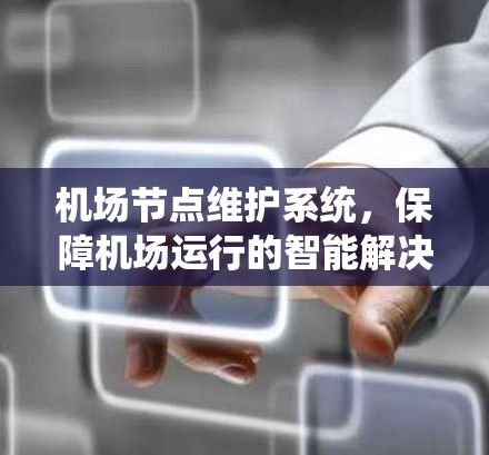 机场节点维护系统,保障机场运行的智能解决方案 机场节点维护系统,保障机场运行的智能解决方案
