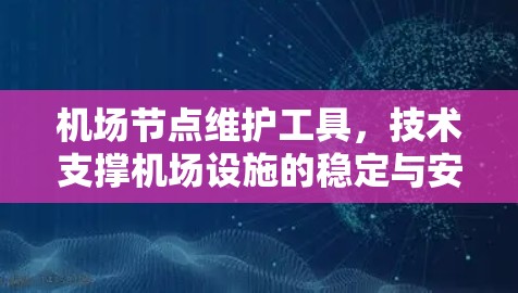 机场节点维护工具，技术支撑机场设施的稳定与安全