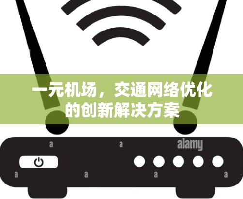 一元机场,交通网络优化的创新解决方案 一元机场,交通网络优化的创新解决方案