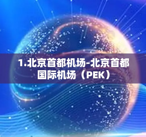 1.北京首都机场-北京首都国际机场(PEK) 1.北京首都机场-北京首都国际机场(PEK)