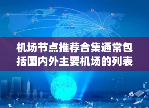 机场节点推荐合集通常包括国内外主要机场的列表，这些节点是用户 commonly travel or visit的热门选择。以下是一些常见的机场节点推荐合集