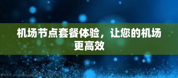 机场节点套餐体验，让您的机场更高效