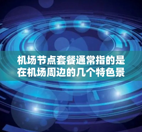 机场节点套餐通常指的是在机场周边的几个特色景点或服务组合在一起，提供一个便捷和愉快的旅行体验。以下是一些常见的机场节点套餐推荐
