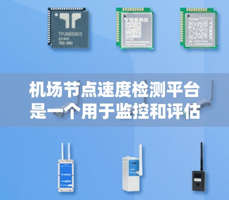 机场节点速度检测平台是一个用于监控和评估机场节点运行状态的系统，旨在确保机场的高效运行和乘客的舒适体验。以下是一些可能涉及机场节点速度检测的场景和平台解决方案