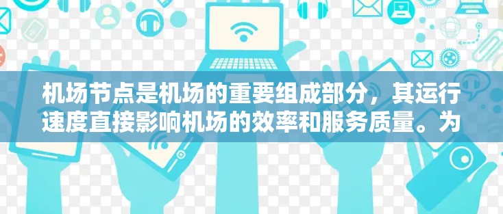 机场节点是机场的重要组成部分,其运行速度直接影响机场的效率和服务质量。为了检测机场节点的网络速度,可以使用一些专门针对机场节点的工具。以下是一些常用的机场节点速度检测工具及其特点 机场节点是机场的重要组成部分,其运行速度直接影响机场的效率和服务质量。为了检测机场节点的网络速度,可以使用一些专门针对机场节点的工具。以下是一些常用的机场节点速度检测工具及其特点