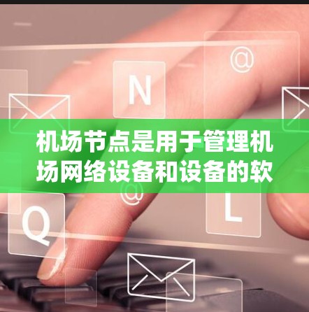 机场节点是用于管理机场网络设备和设备的软件工具,广泛应用于机场、机场物流中心、机场服务设施等领域。以下是一个详细的学习步骤,帮助你系统地学习和掌握机场节点的功能 机场节点是用于管理机场网络设备和设备的软件工具,广泛应用于机场、机场物流中心、机场服务设施等领域。以下是一个详细的学习步骤,帮助你系统地学习和掌握机场节点的功能
