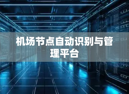 机场节点自动识别与管理平台 机场节点自动识别与管理平台
