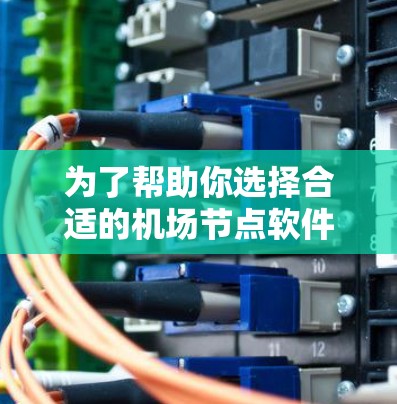 为了帮助你选择合适的机场节点软件,以下是一些详细的步骤和推荐 为了帮助你选择合适的机场节点软件,以下是一些详细的步骤和推荐