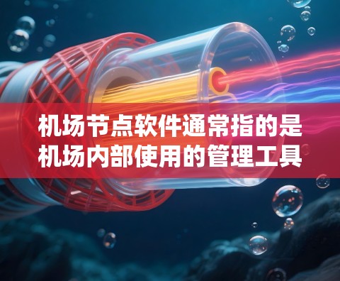 机场节点软件通常指的是机场内部使用的管理工具或系统,这些软件旨在帮助机场工作人员高效管理机场信息。以下是几种常见的机场节点软件 机场节点软件通常指的是机场内部使用的管理工具或系统,这些软件旨在帮助机场工作人员高效管理机场信息。以下是几种常见的机场节点软件
