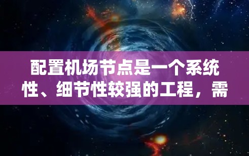 配置机场节点是一个系统性、细节性较强的工程,需要对技术要求很高。以下是一个详细且结构化的教程,帮助您理解和执行机场节点的配置 配置机场节点是一个系统性、细节性较强的工程,需要对技术要求很高。以下是一个详细且结构化的教程,帮助您理解和执行机场节点的配置