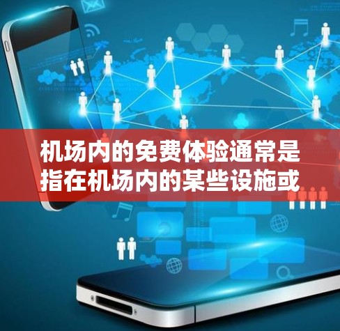 机场内的免费体验通常是指在机场内的某些设施或服务中获得免费服务或体验。以下是一些常见的机场节点及其免费体验