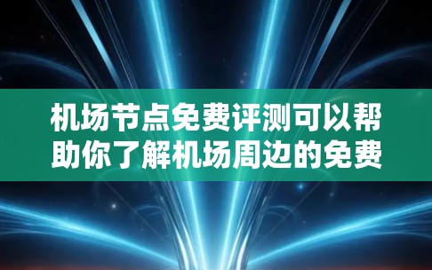 机场节点免费评测可以帮助你了解机场周边的免费服务和设施，帮助你做出最优的选择。以下是一些常见的机场节点免费评测内容