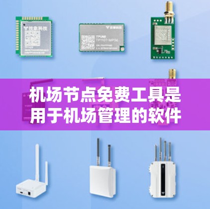 机场节点免费工具是用于机场管理的软件和设备，旨在保障机场的安全和高效运营。以下是对这些工具的综合分析