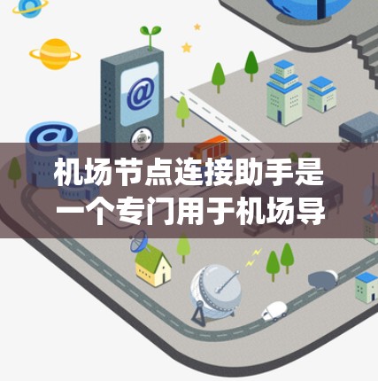 机场节点连接助手是一个专门用于机场导航和连接的智能设备。它提供多种功能,包括航拍、导航、电子屏幕、邮件和电话服务,帮助用户 efficiently navigate机场并联系到机场工作人员 机场节点连接助手是一个专门用于机场导航和连接的智能设备。它提供多种功能,包括航拍、导航、电子屏幕、邮件和电话服务,帮助用户 efficiently navigate机场并联系到机场工作人员