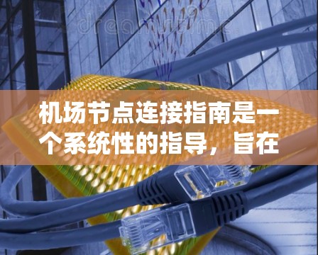 机场节点连接指南是一个系统性的指导,旨在优化机场设计和运行,确保高效和安全的航空运输。以下是对该指南的详细总结 机场节点连接指南是一个系统性的指导,旨在优化机场设计和运行,确保高效和安全的航空运输。以下是对该指南的详细总结