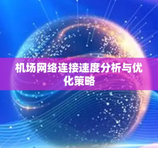 机场网络连接速度分析与优化策略