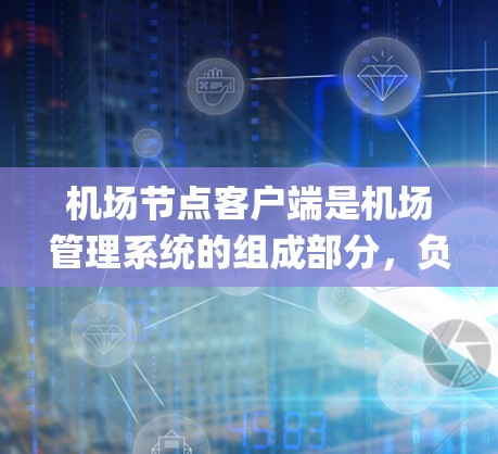 机场节点客户端是机场管理系统的组成部分，负责处理机场节点的事务，提供服务，满足机场管理的需求。这些客户端通常由不同的应用程序运行在机场节点设备上，如机场 gate 或机场 terminal
