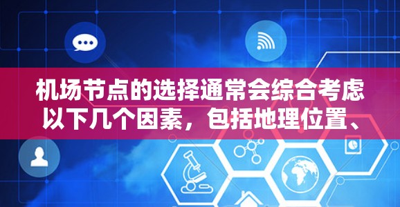 机场节点的选择通常会综合考虑以下几个因素,包括地理位置、交通便利性、国际航空公司的运营能力、以及当地的经济和文化环境等。以下是根据这些因素推荐的一些机场节点 机场节点的选择通常会综合考虑以下几个因素,包括地理位置、交通便利性、国际航空公司的运营能力、以及当地的经济和文化环境等。以下是根据这些因素推荐的一些机场节点