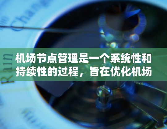 机场节点管理是一个系统性和持续性的过程，旨在优化机场设施以提升运营效率和用户体验。以下是对机场节点管理的系统化指南