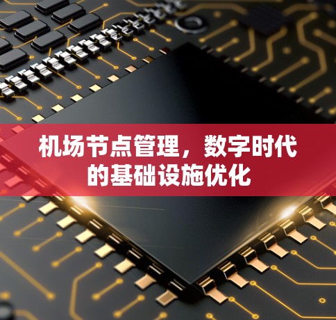 机场节点管理,数字时代的基础设施优化 机场节点管理,数字时代的基础设施优化