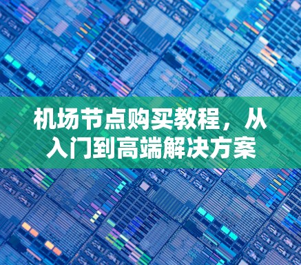 机场节点购买教程,从入门到高端解决方案 机场节点购买教程,从入门到高端解决方案
