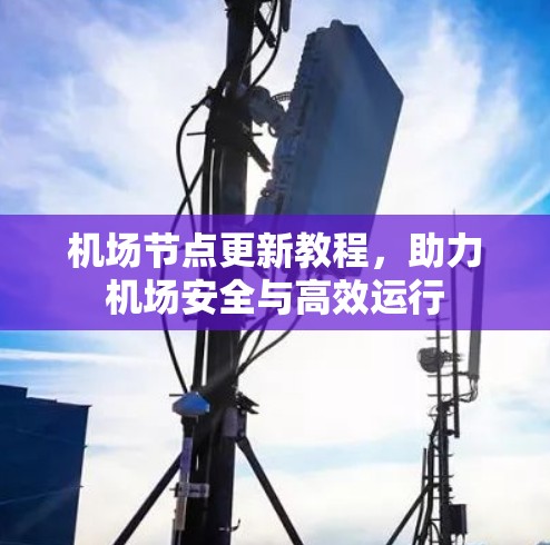机场节点更新教程，助力机场安全与高效运行