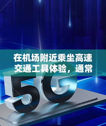 在机场附近乘坐高速交通工具体验,通常包括高铁、动车、汽车等,这些交通工具可以让你快速到达目的地,感受高速行驶的快感。以下是一些关于机场节点高速体验的详细信息 在机场附近乘坐高速交通工具体验,通常包括高铁、动车、汽车等,这些交通工具可以让你快速到达目的地,感受高速行驶的快感。以下是一些关于机场节点高速体验的详细信息