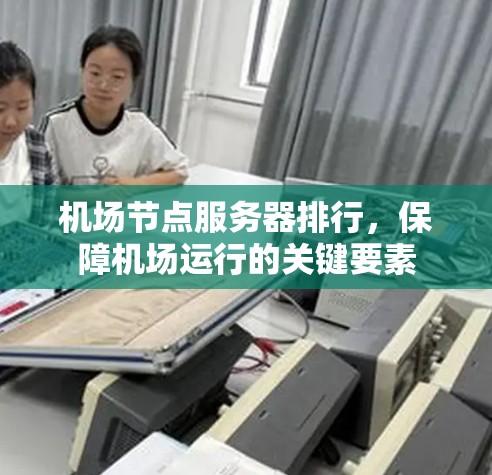 机场节点服务器排行,保障机场运行的关键要素 机场节点服务器排行,保障机场运行的关键要素