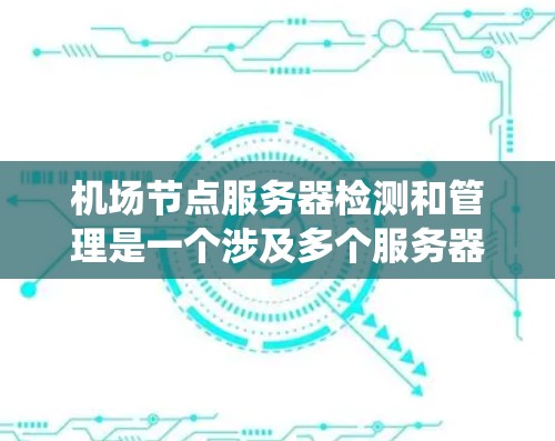 机场节点服务器检测和管理是一个涉及多个服务器和系统的重要过程。以下是一些关键点和步骤,帮助您进行机场节点服务器的检测和管理 机场节点服务器检测和管理是一个涉及多个服务器和系统的重要过程。以下是一些关键点和步骤,帮助您进行机场节点服务器的检测和管理