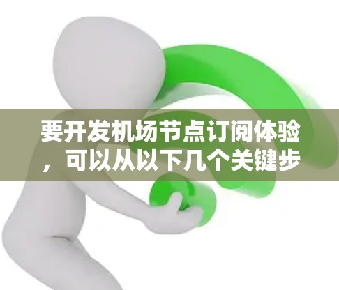 要开发机场节点订阅体验,可以从以下几个关键步骤进行 要开发机场节点订阅体验,可以从以下几个关键步骤进行