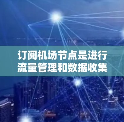 订阅机场节点是进行流量管理和数据收集的重要步骤,通常用于监控和优化机场的流量管理。以下是一些步骤和方法来订阅机场节点 订阅机场节点是进行流量管理和数据收集的重要步骤,通常用于监控和优化机场的流量管理。以下是一些步骤和方法来订阅机场节点