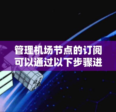 管理机场节点的订阅可以通过以下步骤进行操作 管理机场节点的订阅可以通过以下步骤进行操作