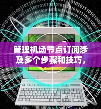 管理机场节点订阅涉及多个步骤和技巧,帮助你更好地监控、分析和管理数据。以下是一步步的指南,涵盖了从基础概念到高级技巧的全面学习 管理机场节点订阅涉及多个步骤和技巧,帮助你更好地监控、分析和管理数据。以下是一步步的指南,涵盖了从基础概念到高级技巧的全面学习